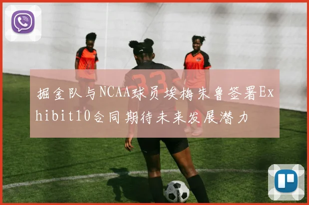掘金队与NCAA球员埃梅朱鲁签署Exhibit10合同期待未来发展潜力
