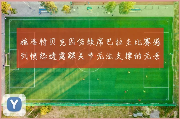 施洛特贝克因伤缺席巴拉圭比赛感到愤怒透露踝关节无法支撑的无奈