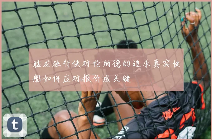 猛龙独行侠对伦纳德的追求真实快船如何应对报价成关键