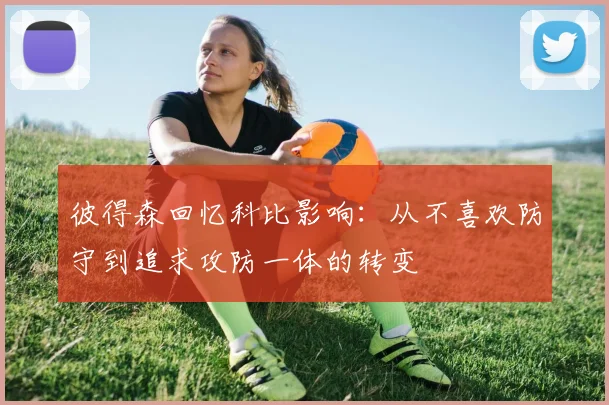 彼得森回忆科比影响：从不喜欢防守到追求攻防一体的转变